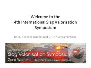 Welcome to the 4 th International Slag Valorisation Welcome to the 4 th International Slag Valorisation