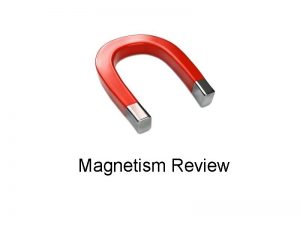 Magnetism Review Three Properties of Magnets 1 Magnets