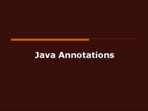 Java Annotations Annotations o Annotations are metadata or