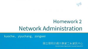Homework 2 Network Administration kuochwyiyuchangzongwei Computer Center of