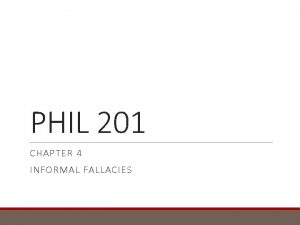 PHIL 201 CHAPTER 4 INFORMAL FALLACIES Fallacies in