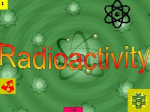 1 Clip 3 Radioactivity is the spontaneous disintegration