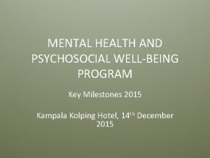 MENTAL HEALTH AND PSYCHOSOCIAL WELLBEING PROGRAM Key Milestones