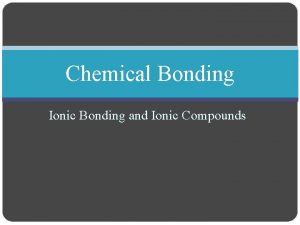 Chemical Bonding Ionic Bonding and Ionic Compounds Monday