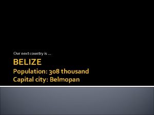 Our next country is BELIZE Population 308 thousand