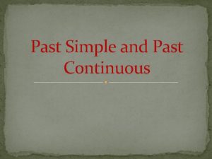 Past Simple and Past Continuous Aims Past Simple