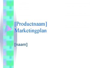 Productnaam Marketingplan naam Marktanalyse Veranderingen op de markt
