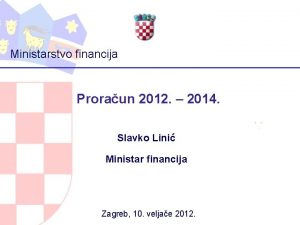 Ministarstvo financija Proraun 2012 2014 Slavko Lini Ministar