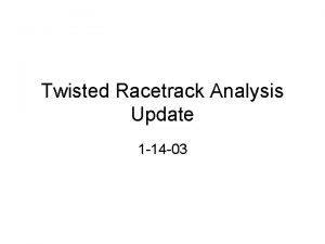 Twisted Racetrack Analysis Update 1 14 03 Twisted