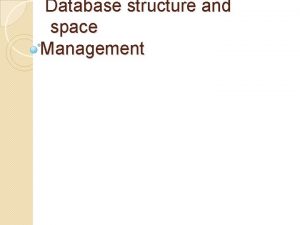 Database structure and space Management Database Structure An