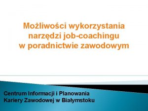 Moliwoci wykorzystania narzdzi jobcoachingu w poradnictwie zawodowym Centrum