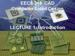 EECS 318 CAD Computer Aided Design LECTURE 1