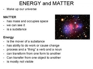 ENERGY and MATTER Make up our universe MATTER