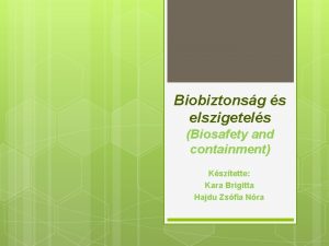 Biobiztonsg s elszigetels Biosafety and containment Ksztette Kara
