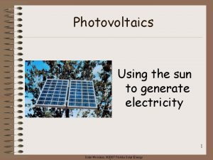 Photovoltaics Using the sun to generate electricity 1