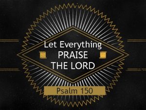 Let Everything PRAISE THE LORD Psalm 150 Where