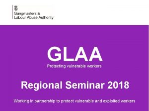 GLAA Protecting vulnerable workers Regional Seminar 2018 Working