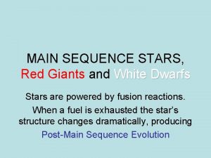 MAIN SEQUENCE STARS Red Giants and White Dwarfs