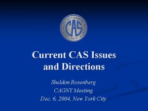 Current CAS Issues and Directions Sheldon Rosenberg CAGNY