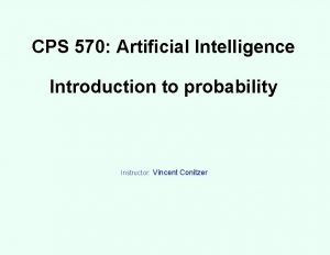 CPS 570 Artificial Intelligence Introduction to probability Instructor