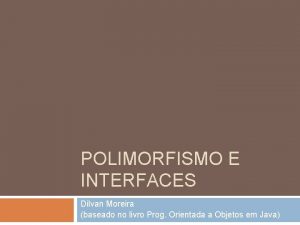 POLIMORFISMO E INTERFACES Dilvan Moreira baseado no livro