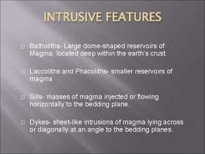 INTRUSIVE FEATURES Batholiths Large domeshaped reservoirs of Magma