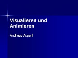 Visualieren und Animieren Andreas Asperl Visualisieren Grundlagen der