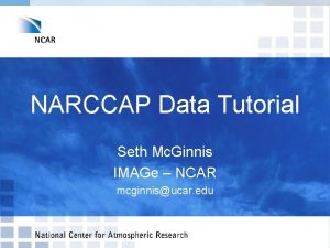 NARCCAP Data Tutorial Seth Mc Ginnis IMAGe NCAR