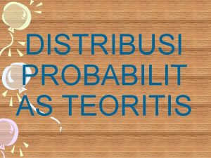 DISTRIBUSI PROBABILIT AS TEORITIS Distribusi Probabilitas Teoritis Penyusunan