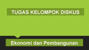 TUGAS KELOMPOK DISKUS Ekonomi dan Pembangunan Buat 6