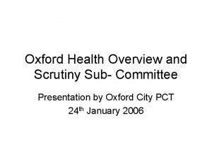 Oxford Health Overview and Scrutiny Sub Committee Presentation