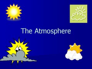 The Atmosphere Atmosphere n The layer of gases