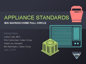 APPLIANCE STANDARDS BIG SAVINGS COME FULL CIRCLE PRESENTERS