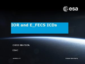 IOR and EFECS ICDs CHRIS WATSON ESAC Chris