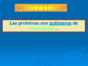 Las protenas son polmeros de aminocidos Son biomleculas