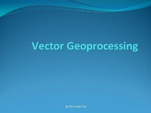 Vector Geoprocessing 2007 Austin Troy Introduction to GIS