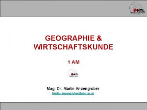 GEOGRAPHIE WIRTSCHAFTSKUNDE 1 AM Mag Dr Martin Anzengruber