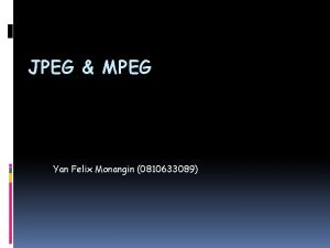 JPEG MPEG Yan Felix Monangin 0810633089 JPEG adalah