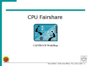 CPU Fairshare CAFPROOF Work Shop Marco MEONI CERN