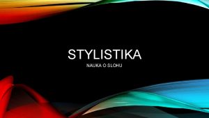 STYLISTIKA NAUKA O SLOHU CO JE VLASTN STYLISTIKA