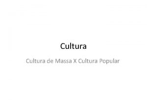Cultura de Massa X Cultura Popular Cultura entendida