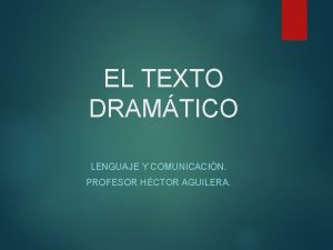 EL TEXTO DRAMTICO LENGUAJE Y COMUNICACIN PROFESOR HCTOR