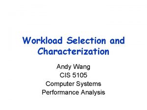 Workload Selection and Characterization Andy Wang CIS 5105