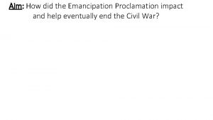 Aim How did the Emancipation Proclamation impact and