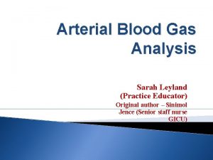 Arterial Blood Gas Analysis Sarah Leyland Practice Educator