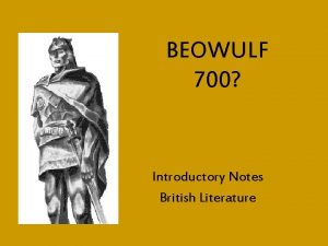 BEOWULF 700 Introductory Notes British Literature BEOWULF The