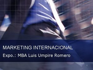 MARKETING INTERNACIONAL Expo MBA Luis Umpire Romero 1