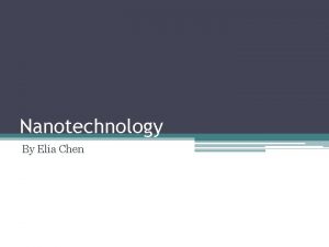 Nanotechnology By Elia Chen What is Nanotechnology Nanotechnology