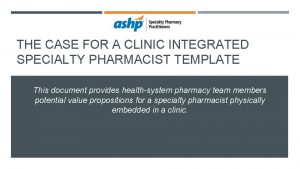 THE CASE FOR A CLINIC INTEGRATED SPECIALTY PHARMACIST