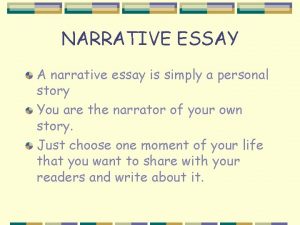 NARRATIVE ESSAY A narrative essay is simply a